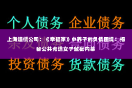 上海追债公司：《幸福家》中养子的负债困境：揭秘公共频道女子监狱内幕