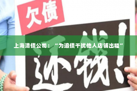 上海清债公司：“为追债干扰他人店铺出租”