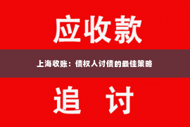 上海收账：债权人讨债的最佳策略