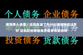 南郊情人调查：出轨包涵了为什么婚姻照旧过欠好 出轨后的婚姻果然能亲善如初吗