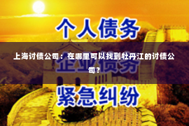 上海讨债公司：在哪里可以找到牡丹江的讨债公司？