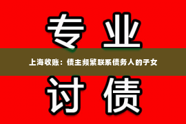 上海收账：债主频繁联系债务人的子女