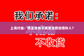 上海讨账：债主是否不愿意还债给债权人？