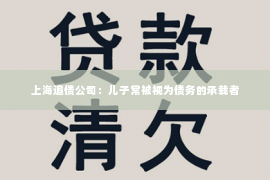 上海追债公司：儿子常被视为债务的承载者
