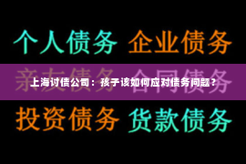 上海讨债公司：孩子该如何应对债务问题？