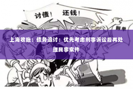 上海收账：债务追讨：优先考虑刑事诉讼后再处理民事案件