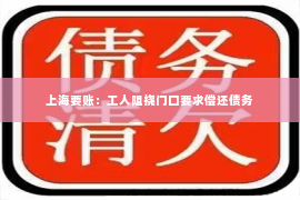 上海要账：工人阻挠门口要求偿还债务