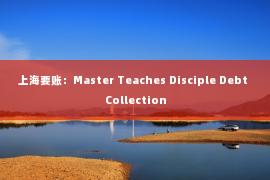 上海要账：Master Teaches Disciple Debt Collection