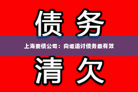 上海要债公司：向谁追讨债务最有效