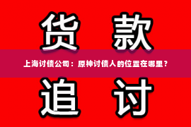 上海讨债公司：原神讨债人的位置在哪里？