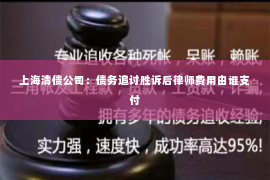 上海清债公司：债务追讨胜诉后律师费用由谁支付