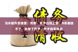 习水婚外恋调查：河南，女子出轨上瘾，8年都改不了，惹怒了外子，外子向来隐忍