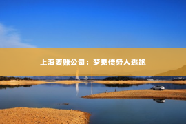 上海要账公司：梦见债务人逃跑
