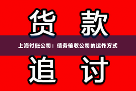 上海讨账公司：债务催收公司的运作方式