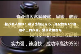 拉孜私人侦探：老公出轨还走心，原配教你4个劝退小三的步骤，紧张收拾困难