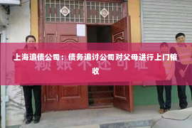 上海追债公司：债务追讨公司对父母进行上门催收