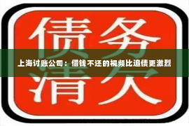 上海讨账公司：借钱不还的视频比追债更激烈