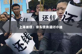 上海要债：京东债务追讨小组