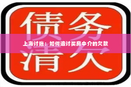 上海讨账：如何追讨买房中介的欠款