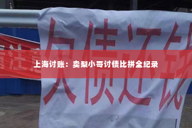 上海讨账：卖梨小哥讨债比拼全纪录