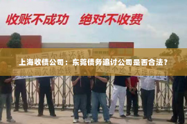 上海收债公司：东莞债务追讨公司是否合法？