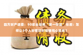 四方财产调查：90年头湖南“第一悍匪”张君：怎样让5个入时情妇对他牺牲心塌地？