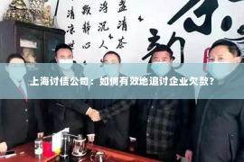 上海讨债公司：如何有效地追讨企业欠款？