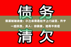 新浦婚姻调查：小三年夜着肚子上门逼宫，外子一脸淡然，夫人：你真傻，她有不育症