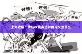 上海收债：代位权债务追讨的定义是什么