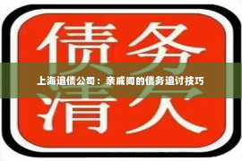 上海追债公司：亲戚间的债务追讨技巧