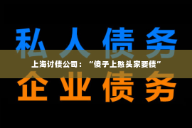 上海讨债公司：“傻子上憨头家要债”