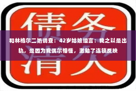 和林格尔二奶调查：42岁姑娘坦言：我之以是出轨，是因为我偶尔懵懂，激勉了连锁反映