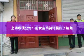 上海收债公司：前女友搞笑讨债段子视频