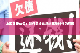 上海要债公司：如何更好地描述非法讨债的原因？