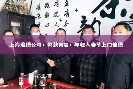 上海追债公司：欠款问题：年轻人春节上门催债