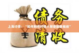 上海讨债：“如何制作讨债人替身图像视频”