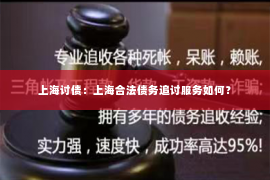 上海讨债：上海合法债务追讨服务如何？