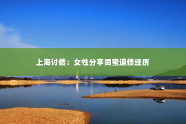 上海讨债：女性分享闺蜜追债经历