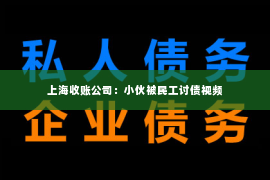 上海收账公司：小伙被民工讨债视频
