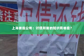 上海要账公司：讨债所需的知识有哪些？