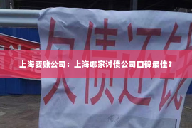 上海要账公司：上海哪家讨债公司口碑最佳？