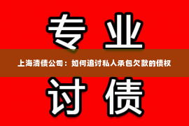 上海清债公司：如何追讨私人承包欠款的债权