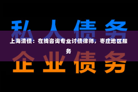 上海清债：在线咨询专业讨债律师，枣庄地区服务