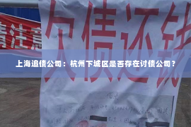 上海追债公司：杭州下城区是否存在讨债公司？