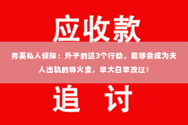 秀英私人侦探：外子的这3个行动，能够会成为夫人出轨的导火索，早大白早改过！