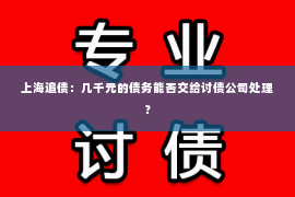 上海追债：几千元的债务能否交给讨债公司处理？