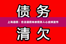 上海追债：合法追债导致债务人心脏病发作