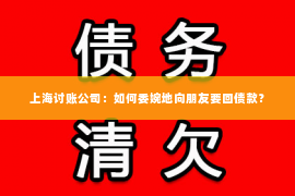 上海讨账公司：如何委婉地向朋友要回债款？