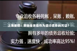 上海要债：转账是否能作为追讨债务的凭证？