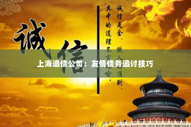 上海追债公司：友情债务追讨技巧